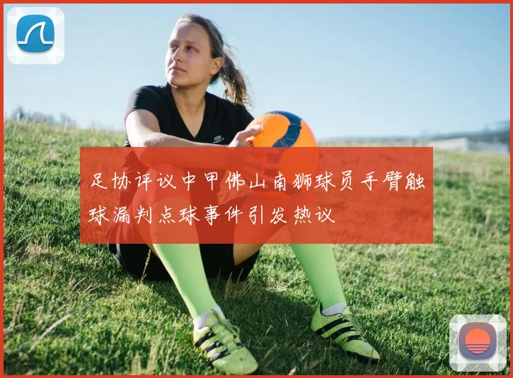 足协评议中甲佛山南狮球员手臂触球漏判点球事件引发热议