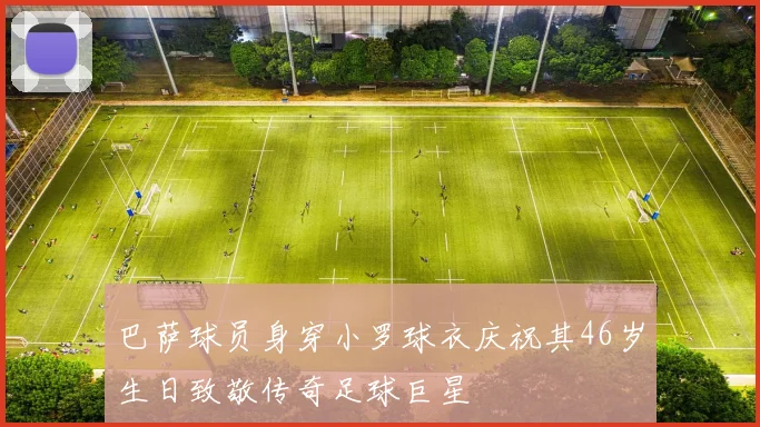 巴萨球员身穿小罗球衣庆祝其46岁生日致敬传奇足球巨星
