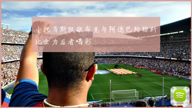 小托马斯致敬布克与阿德巴约称科比会为后者喝彩